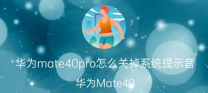 华为mate40pro怎么关掉系统提示音 华为Mate40 Pro 关闭系统提示音